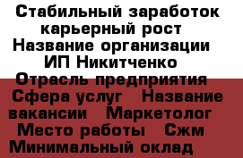 Стабильный заработок,карьерный рост › Название организации ­ ИП Никитченко › Отрасль предприятия ­ Сфера услуг › Название вакансии ­ Маркетолог › Место работы ­ Сжм › Минимальный оклад ­ 20 000 - Ростовская обл., Батайск г. Работа » Вакансии   . Ростовская обл.,Батайск г.